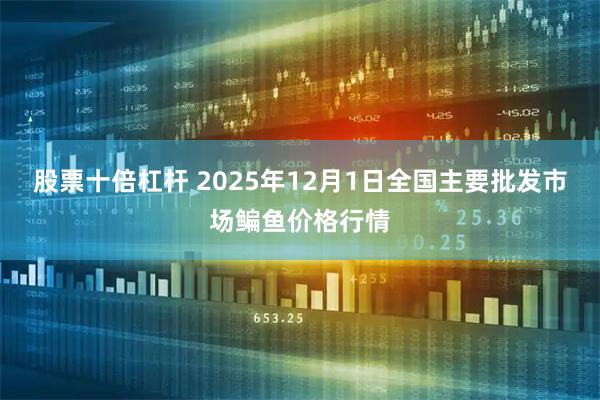 股票十倍杠杆 2025年12月1日全国主要批发市场鳊鱼价格行情