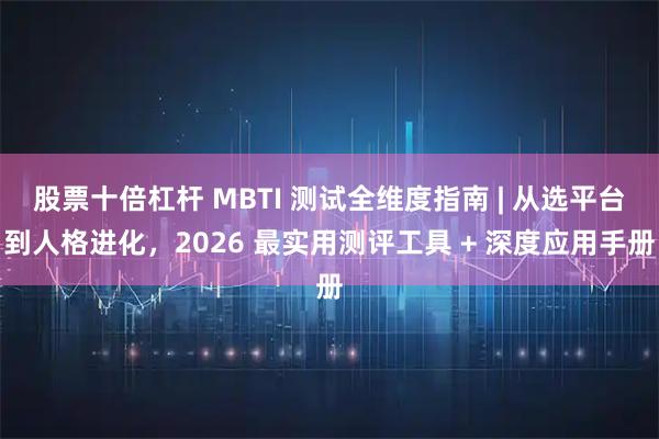 股票十倍杠杆 MBTI 测试全维度指南 | 从选平台到人格进化，2026 最实用测评工具 + 深度应用手册